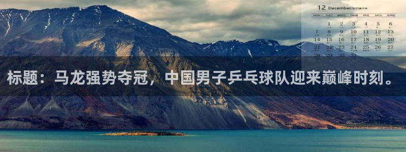 2026年世界杯赛程时间表格：标题：马龙强势夺冠，中国男子乒乓球队迎来巅峰时刻。