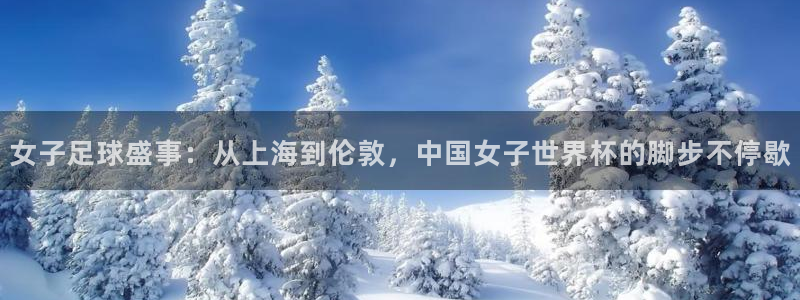 世界杯今年：女子足球盛事：从上海到伦敦，中国女子世界杯的脚步不停歇